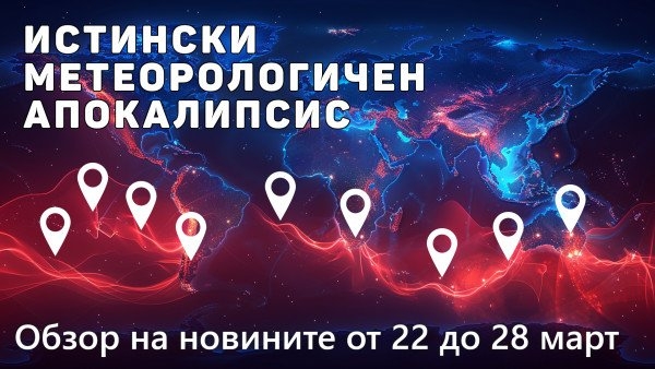 Обзор на климатичните бедствия на планетата от 22 до 28 март 2024 г