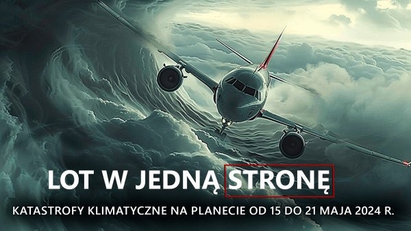 Katastrofy klimatyczne na naszej planecie od 15 do 21 maja 2024 r. - przegląd