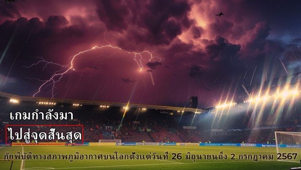 สรุปภัยพิบัติด้านสภาพภูมิอากาศบนโลกตั้งแต่วันที่ 26 มิถุนายนถึง 2 กรกฎาคม 2567