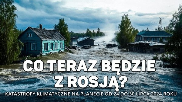 Przegląd katastrof klimatycznych na planecie w okresie od 24 do 30 lipca 2024 r.